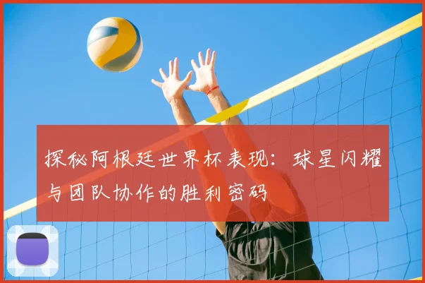 探秘阿根廷世界杯表现：球星闪耀与团队协作的胜利密码