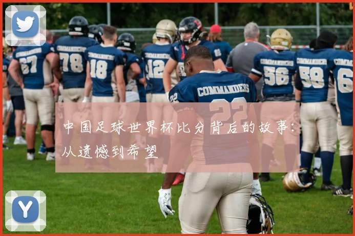中国足球世界杯比分背后的故事:从遗憾到希望