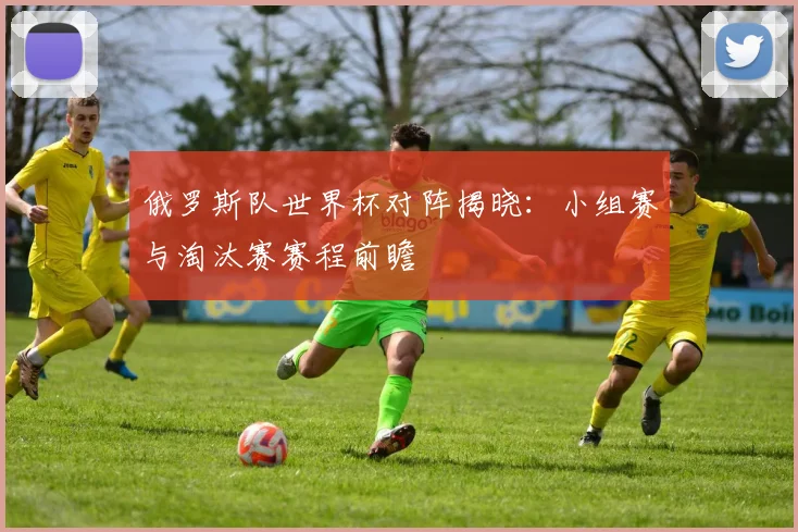 俄罗斯队世界杯对阵揭晓：小组赛与淘汰赛赛程前瞻