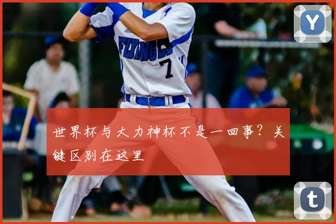 世界杯与大力神杯不是一回事?关键区别在这里