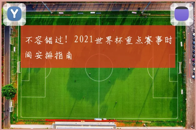 不容错过!2021世界杯重点赛事时间安排指南