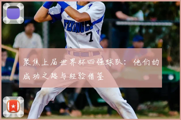 聚焦上届世界杯四强球队：他们的成功之路与经验借鉴