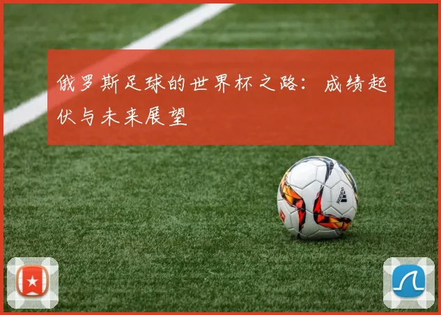 俄罗斯足球的世界杯之路：成绩起伏与未来展望