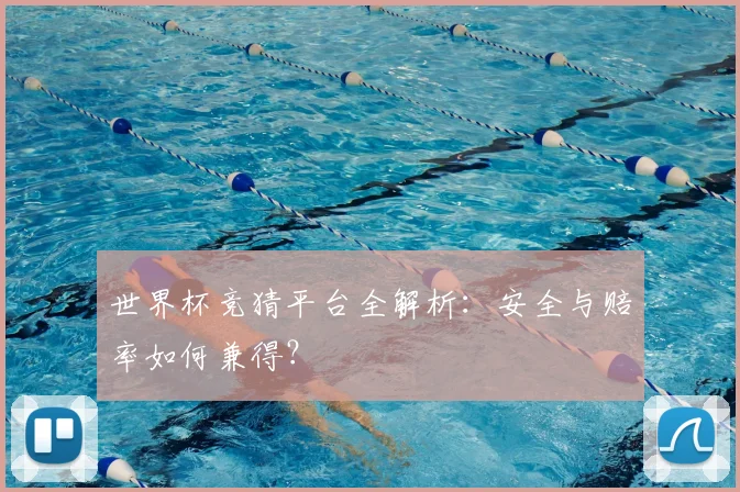 世界杯竞猜平台全解析：安全与赔率如何兼得？