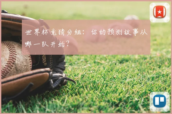 世界杯竞猜分组：你的预测故事从哪一队开始？