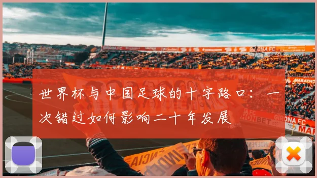 世界杯与中国足球的十字路口:一次错过如何影响二十年发展