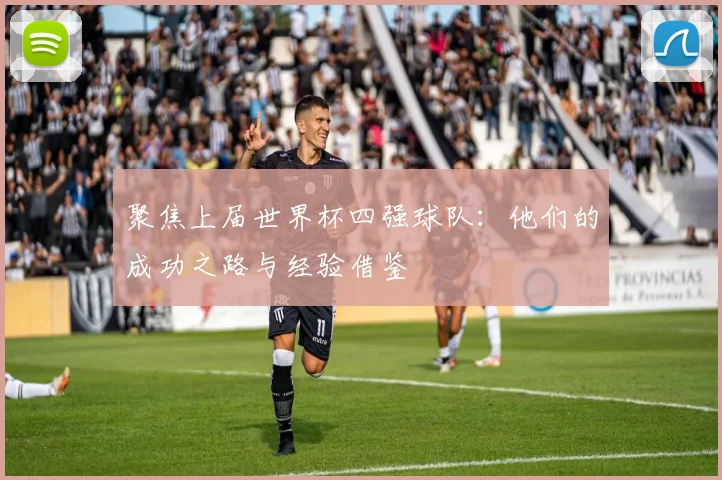 聚焦上届世界杯四强球队：他们的成功之路与经验借鉴