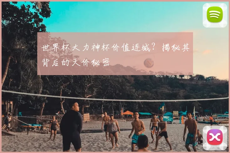 世界杯大力神杯价值连城?揭秘其背后的天价秘密