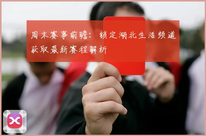 周末赛事前瞻：锁定湖北生活频道获取最新赛程解析