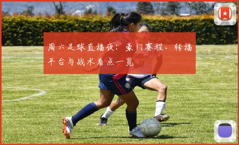 周六足球直播夜:豪门赛程、转播平台与战术看点一览