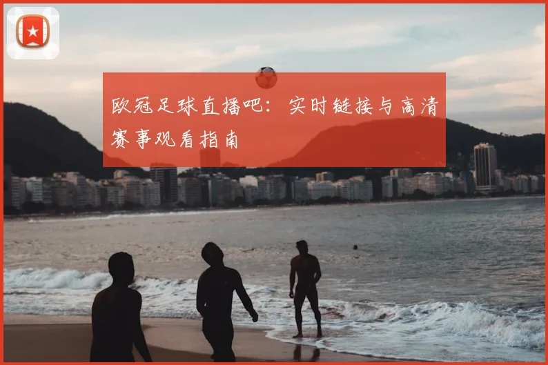 欧冠足球直播吧：实时链接与高清赛事观看指南