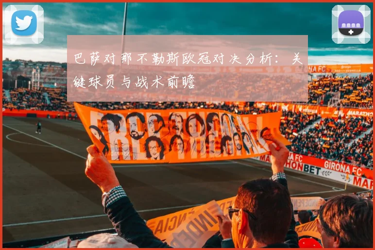 巴萨对那不勒斯欧冠对决分析：关键球员与战术前瞻